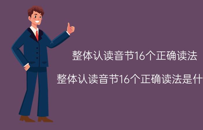 整体认读音节16个正确读法 整体认读音节16个正确读法是什么